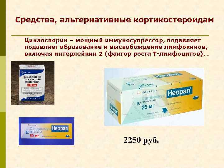 Средства, альтернативные кортикостероидам Циклоспорин – мощный иммуносупрессор, подавляет образование и высвобождение лимфокинов, включая интерлейкин