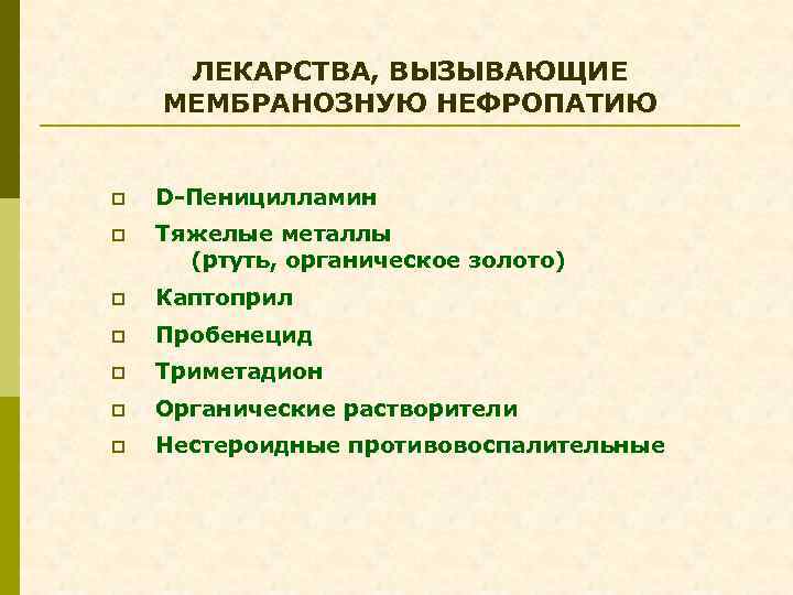 ЛЕКАРСТВА, ВЫЗЫВАЮЩИЕ МЕМБРАНОЗНУЮ НЕФРОПАТИЮ p D-Пеницилламин p Тяжелые металлы (ртуть, органическое золото) p Каптоприл