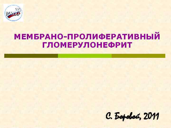 МЕМБРАНО-ПРОЛИФЕРАТИВНЫЙ ГЛОМЕРУЛОНЕФРИТ С. Боровой, 2011 