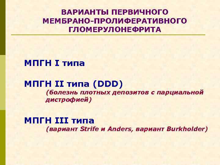ВАРИАНТЫ ПЕРВИЧНОГО МЕМБРАНО-ПРОЛИФЕРАТИВНОГО ГЛОМЕРУЛОНЕФРИТА МПГН I типа МПГН II типа (DDD) (болезнь плотных депозитов