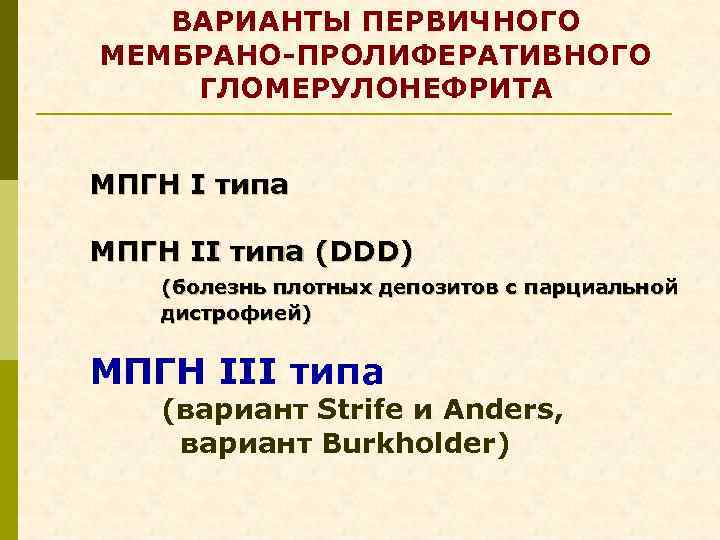 ВАРИАНТЫ ПЕРВИЧНОГО МЕМБРАНО-ПРОЛИФЕРАТИВНОГО ГЛОМЕРУЛОНЕФРИТА МПГН I типа МПГН II типа (DDD) (болезнь плотных депозитов