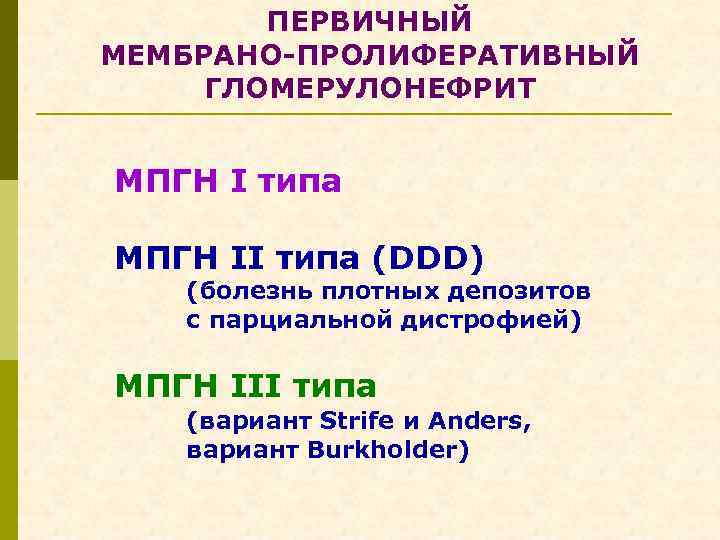 ПЕРВИЧНЫЙ МЕМБРАНО-ПРОЛИФЕРАТИВНЫЙ ГЛОМЕРУЛОНЕФРИТ МПГН I типа МПГН II типа (DDD) (болезнь плотных депозитов с