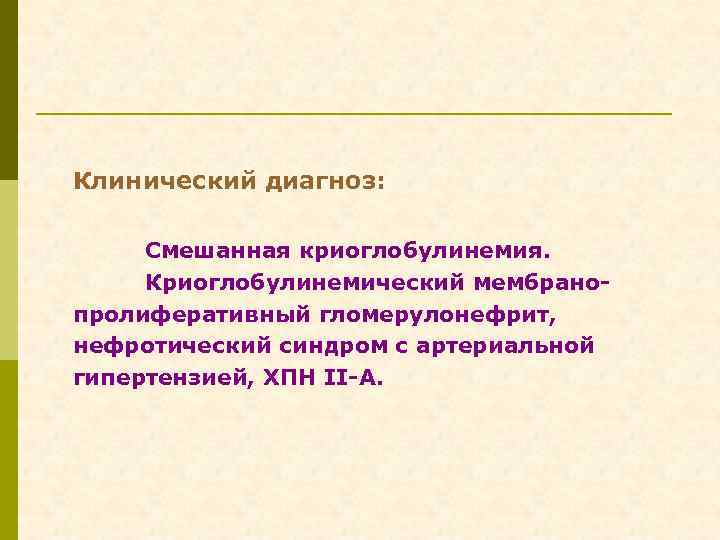 Клинический диагноз: Смешанная криоглобулинемия. Криоглобулинемический мембранопролиферативный гломерулонефрит, нефротический синдром с артериальной гипертензией, ХПН II-А.