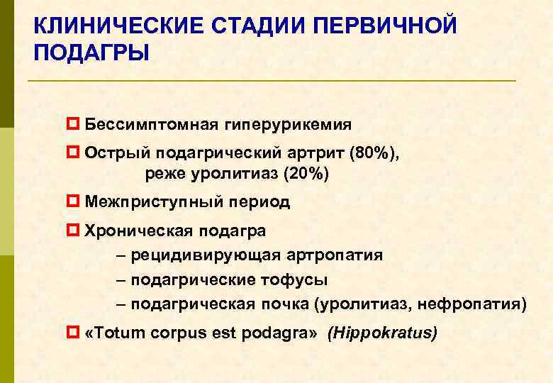 КЛИНИЧЕСКИЕ СТАДИИ ПЕРВИЧНОЙ ПОДАГРЫ p Бессимптомная гиперурикемия p Острый подагрический артрит (80%), реже уролитиаз