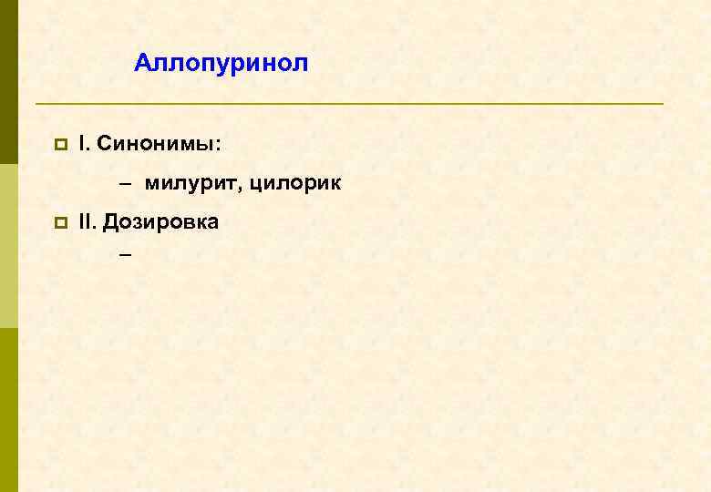 Аллопуринол p I. Синонимы: – милурит, цилорик p II. Дозировка – 