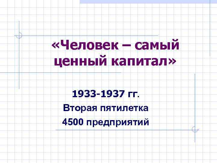  «Человек – самый ценный капитал» 1933 -1937 гг. Вторая пятилетка 4500 предприятий 