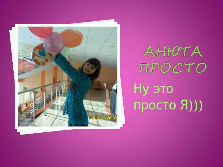 АНЮТА ПРОСТО Ну это просто Я))) 