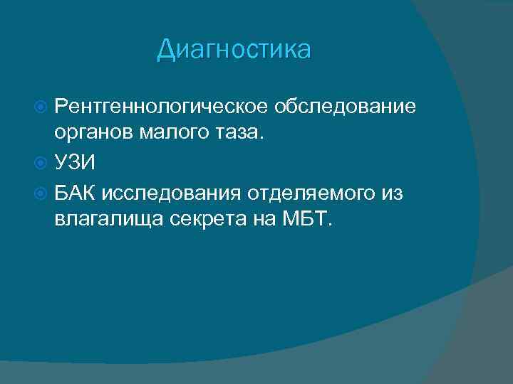 Диагностика Рентгеннологическое обследование органов малого таза. УЗИ БАК исследования отделяемого из влагалища секрета на