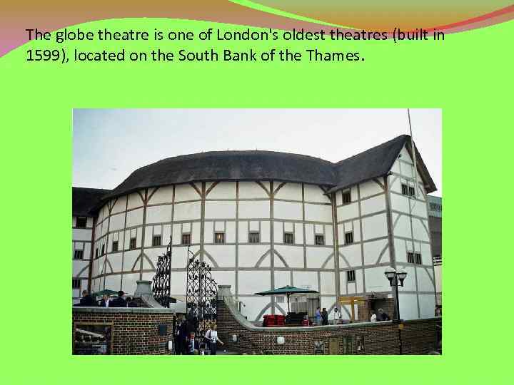 The globe theatre is one of London's oldest theatres (built in 1599), located on