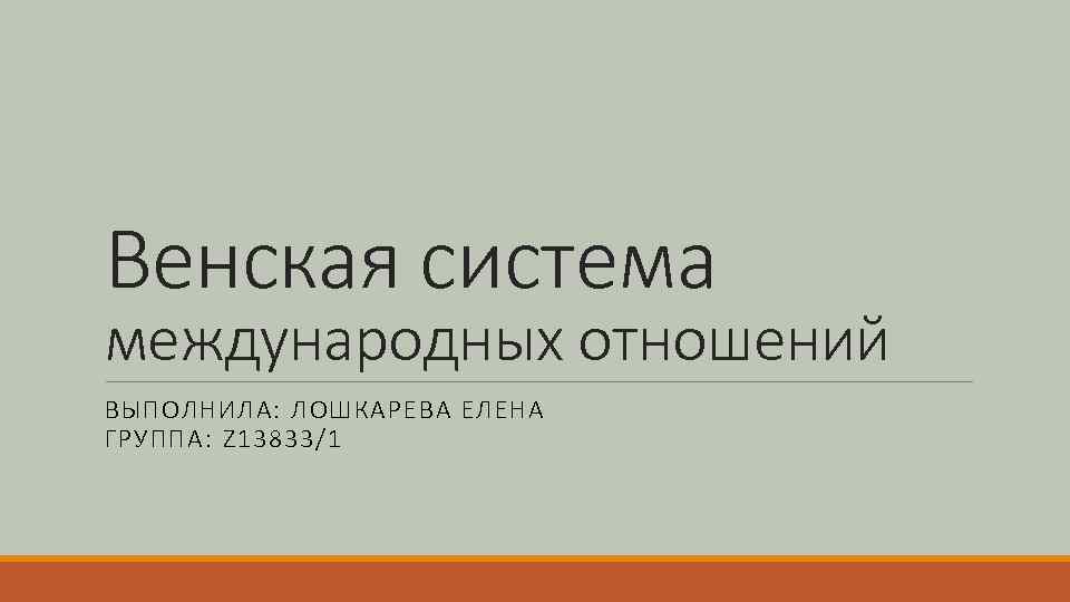 Венская система международных отношений ВЫПОЛНИЛА: ЛОШКАРЕВА ЕЛЕНА ГРУППА: Z 13833/1 