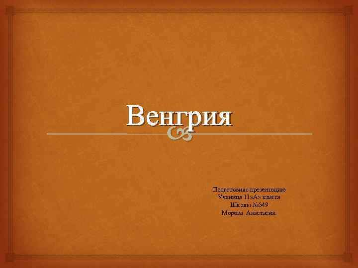 Венгрия Подготовила презентацию Ученица 11» А» класса Школы № 549 Морева Анастасия. 