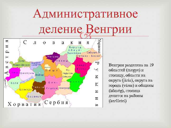 Административное деление Венгрии Венгрия разделена на 19 областей (megye) и столицу, области на округа