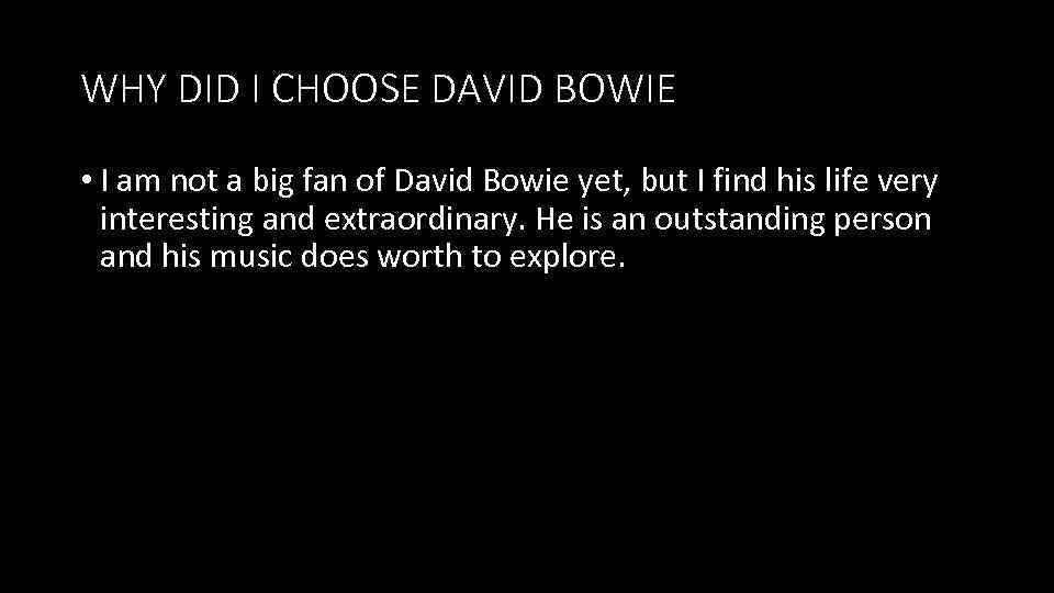 WHY DID I CHOOSE DAVID BOWIE • I am not a big fan of