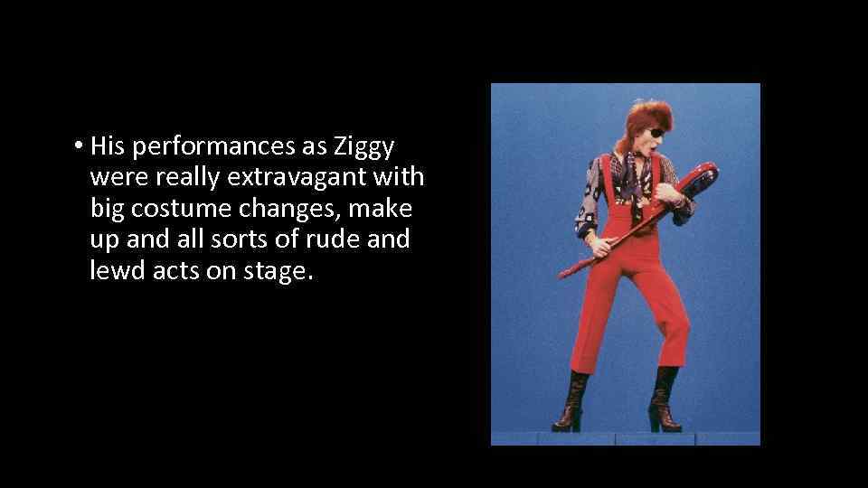  • His performances as Ziggy were really extravagant with big costume changes, make