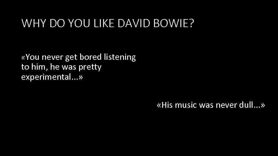 WHY DO YOU LIKE DAVID BOWIE? «You never get bored listening to him, he