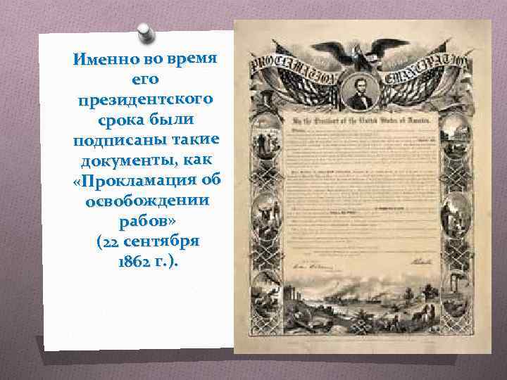 Именно во время его президентского срока были подписаны такие документы, как «Прокламация об освобождении