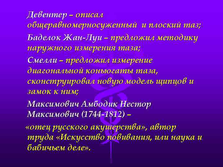 Девентер – описал общеравномерносуженный и плоский таз; Баделок Жан-Луи – предложил методику наружного измерения