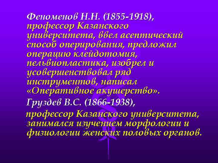 Феноменов Н. Н. (1855 -1918), профессор Казанского университета, ввел асептический способ оперирования, предложил операцию