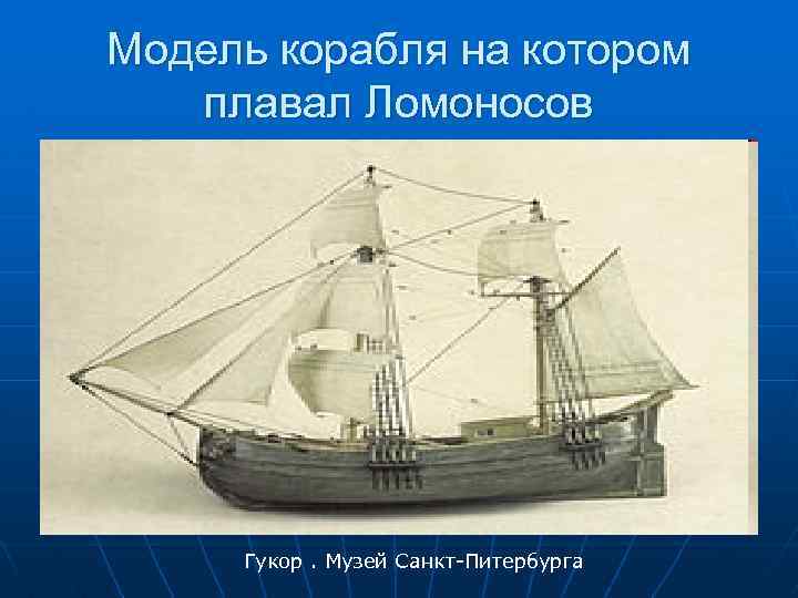 Модель корабля на котором плавал Ломоносов Гукор. Музей Санкт-Питербурга 
