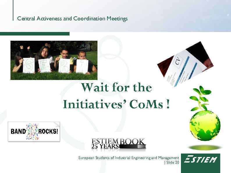 Central Activeness and Coordination Meetings Wait for the Initiatives’ Co. Ms ! European Students