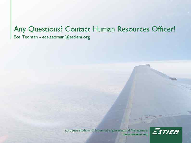 Any Questions? Contact Human Resources Officer! Ece Teoman - ece. teoman@estiem. org European Students