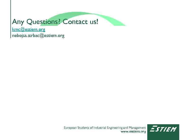 Any Questions? Contact us! kmc@estiem. org nebojsa. strbac@estiem. org European Students of Industrial Engineering