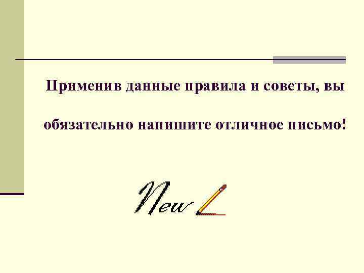 Применив данные правила и советы, вы обязательно напишите отличное письмо! 