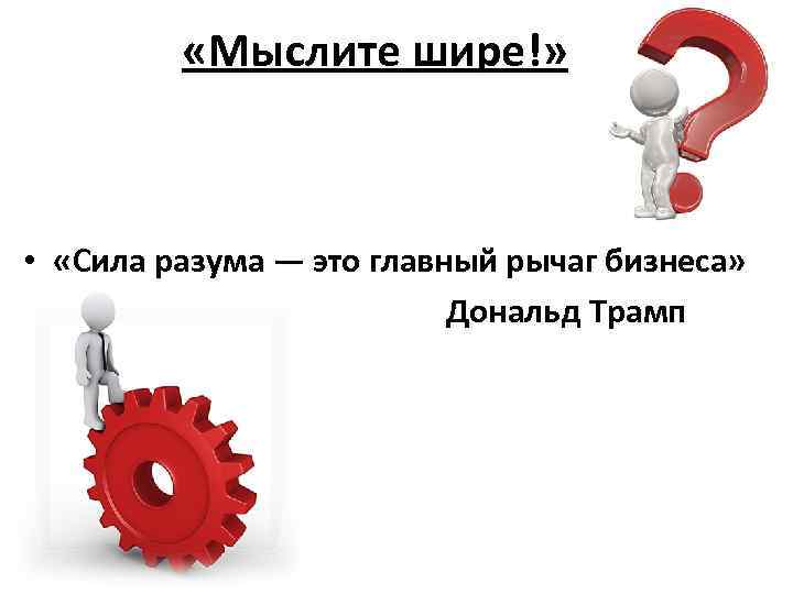 «Мыслите шире!» • «Сила разума — это главный рычаг бизнеса» Дональд Трамп 