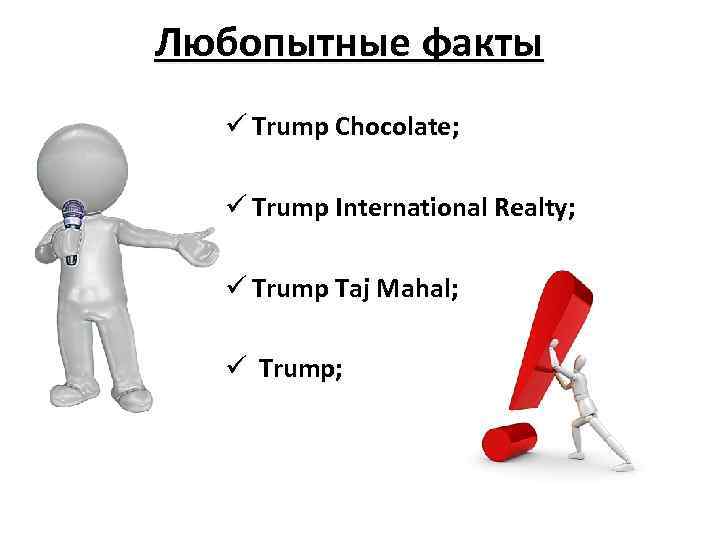 Любопытные факты ü Trump Chocolate; ü Trump International Realty; ü Trump Taj Mahal; ü