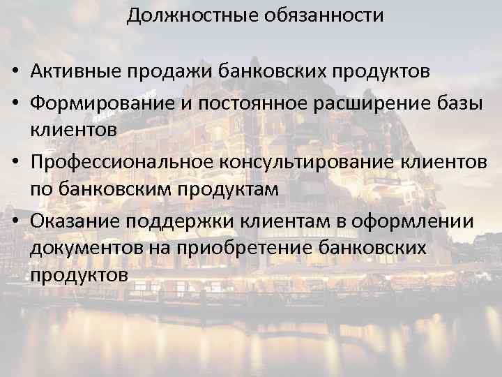Должностные обязанности • Активные продажи банковских продуктов • Формирование и постоянное расширение базы клиентов