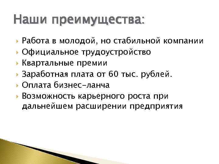 Наши преимущества: Работа в молодой, но стабильной компании Официальное трудоустройство Квартальные премии Заработная плата