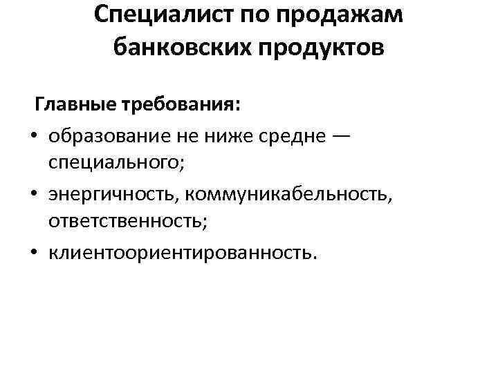 Специалист по продажам банковских продуктов Главные требования: • образование не ниже средне — специального;