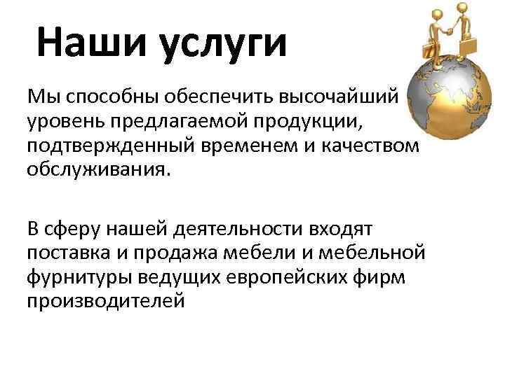 Наши услуги Мы способны обеспечить высочайший уровень предлагаемой продукции, подтвержденный временем и качеством обслуживания.