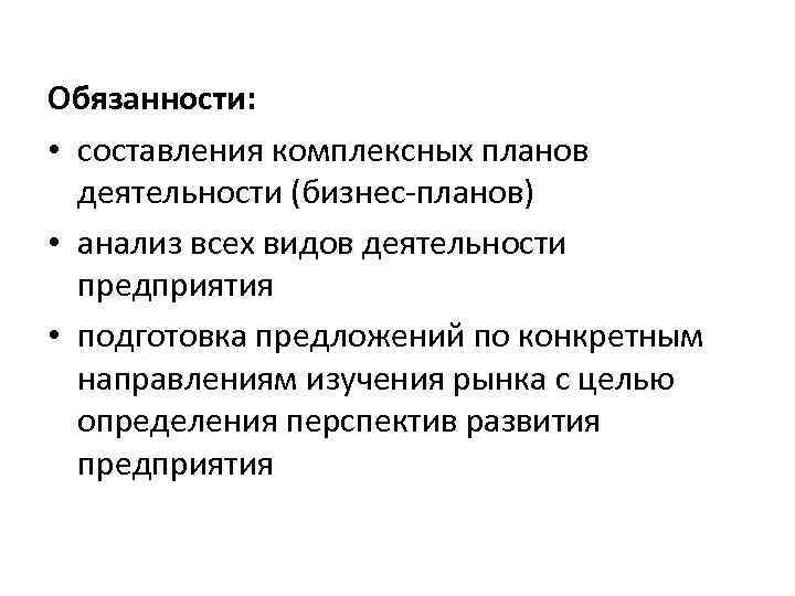 Обязанности: • составления комплексных планов деятельности (бизнес-планов) • анализ всех видов деятельности предприятия •