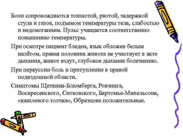 Боли сопровождаются тошнотой, рвотой, задержкой стула и газов, подъемом температуры тела, слабостью и недомоганием.