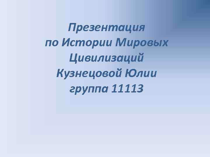 Презентация по Истории Мировых Цивилизаций Кузнецовой Юлии группа 11113 