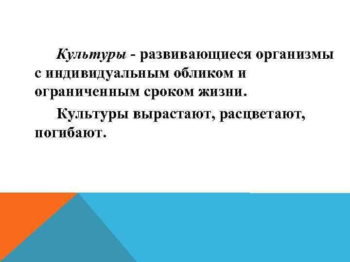 Культуры - развивающиеся организмы с индивидуальным обликом и ограниченным сроком жизни. Культуры вырастают, расцветают,