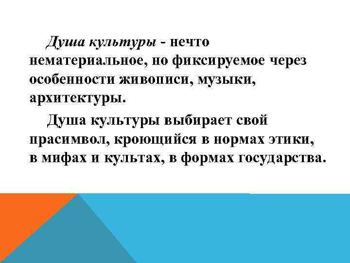Душа культуры - нечто нематериальное, но фиксируемое через особенности живописи, музыки, архитектуры. Душа культуры