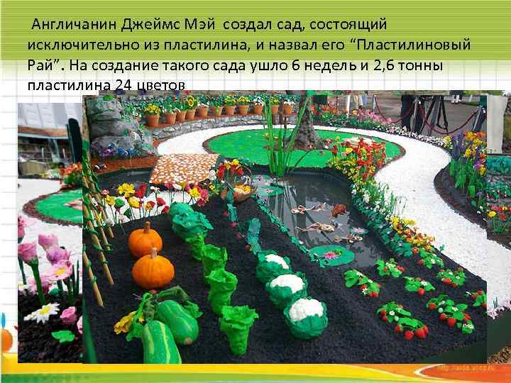 Англичанин Джеймс Мэй создал сад, состоящий исключительно из пластилина, и назвал его “Пластилиновый Рай”.