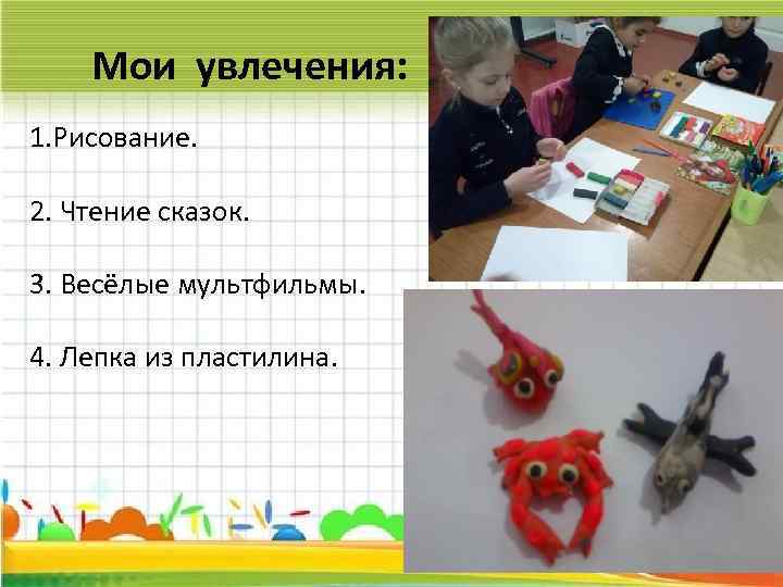 Мои увлечения: 1. Рисование. 2. Чтение сказок. 3. Весёлые мультфильмы. 4. Лепка из пластилина.