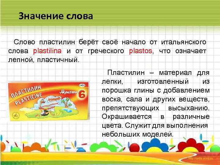 Значение слова Слово пластилин берёт своё начало от итальянского слова plastilina и от греческого