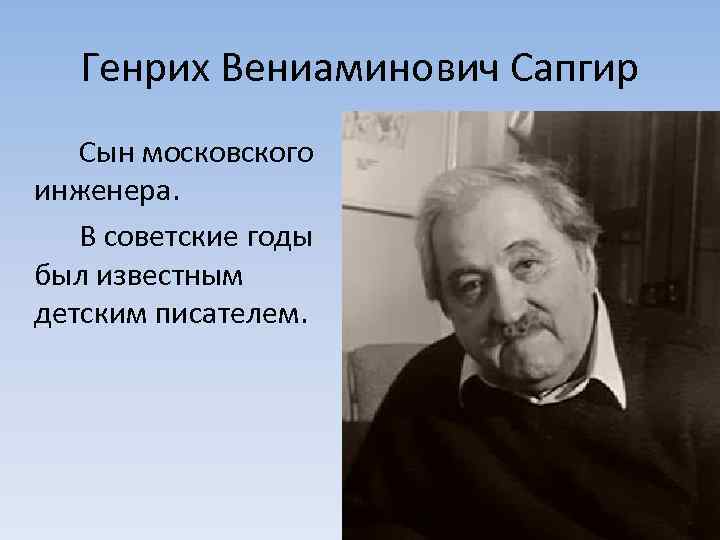Генрих Вениаминович Сапгир Сын московского инженера. В советские годы был известным детским писателем. 