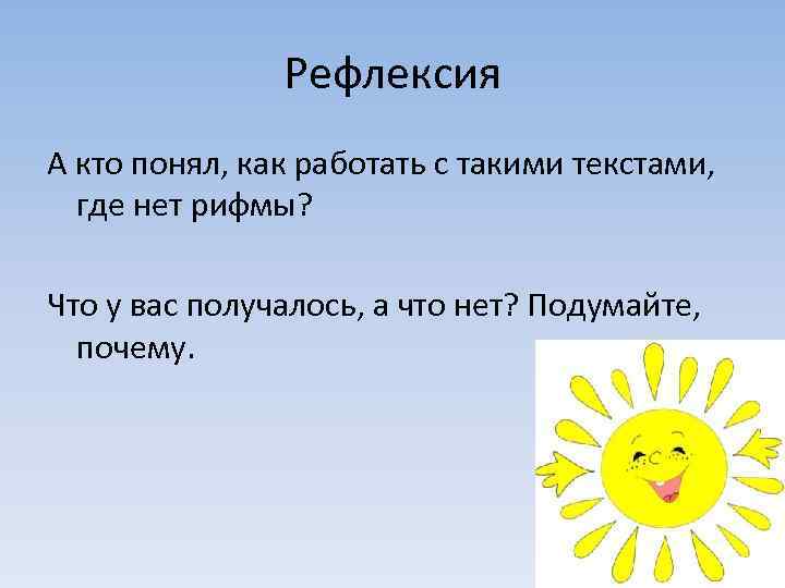 Рефлексия А кто понял, как работать с такими текстами, где нет рифмы? Что у