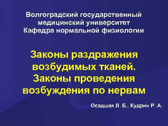 Волгоградский государственный медицинский университет Кафедра нормальной физиологии Законы раздражения возбудимых тканей. Законы проведения возбуждения