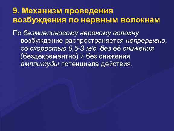 9. Механизм проведения возбуждения по нервным волокнам По безмиелиновому нервному волокну возбуждение распространяется непрерывно,