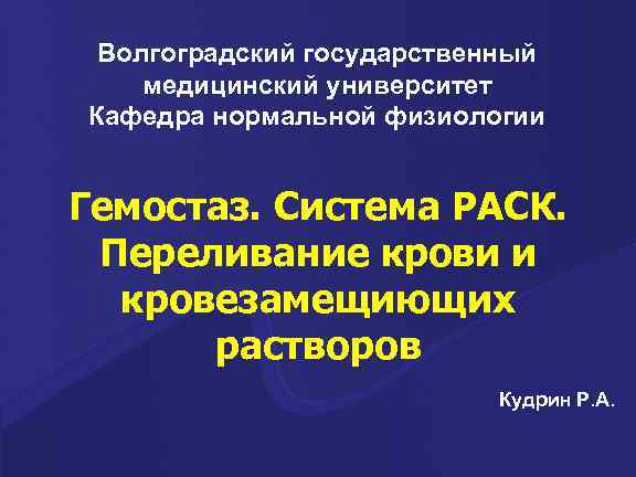 Волгоградский государственный медицинский университет Кафедра нормальной физиологии Гемостаз. Система РАСК. Переливание крови и кровезамещиющих