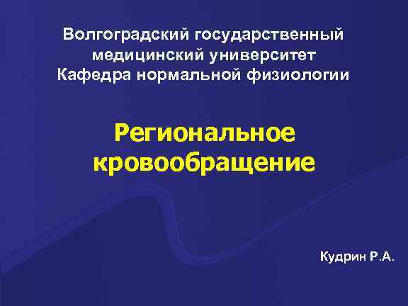 Волгоградский государственный медицинский университет Кафедра нормальной физиологии Региональное кровообращение Кудрин Р. А. 