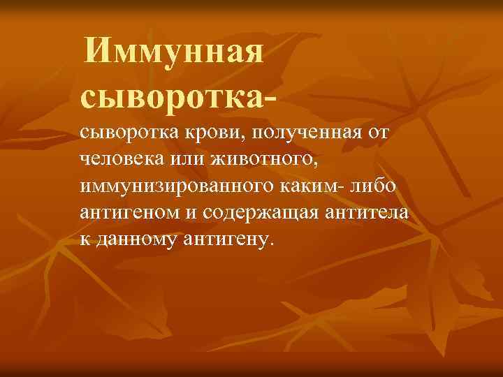 Иммунная сыворотка крови, полученная от человека или животного, иммунизированного каким- либо антигеном и содержащая