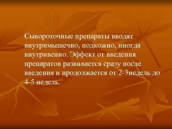 Сывороточные препараты вводят внутримышечно, подкожно, иногда внутривенно. Эффект от введения препаратов развивается сразу после