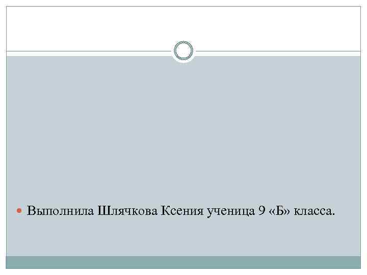  Выполнила Шлячкова Ксения ученица 9 «Б» класса. 